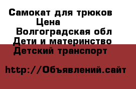 Самокат для трюков  › Цена ­ 1 200 - Волгоградская обл. Дети и материнство » Детский транспорт   